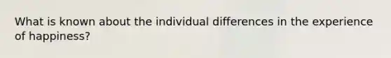 What is known about the individual differences in the experience of happiness?