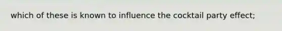 which of these is known to influence the cocktail party effect;