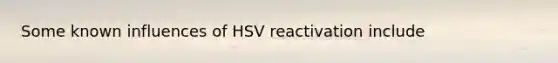 Some known influences of HSV reactivation include