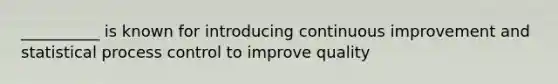 __________ is known for introducing continuous improvement and statistical process control to improve quality