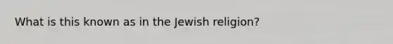 What is this known as in the Jewish religion?