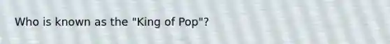 Who is known as the "King of Pop"?