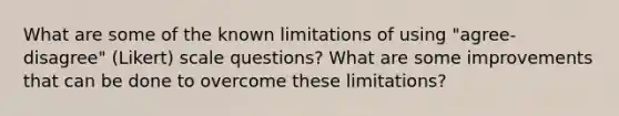 What are some of the known limitations of using "agree-disagree" (Likert) scale questions? What are some improvements that can be done to overcome these limitations?