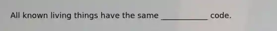 All known living things have the same ____________ code.