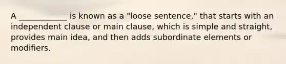 A ____________ is known as a "loose sentence," that starts with an independent clause or main clause, which is simple and straight, provides main idea, and then adds subordinate elements or modifiers.