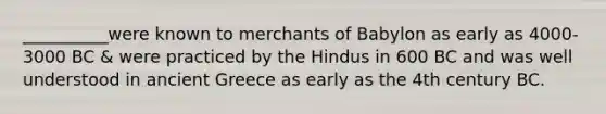 __________were known to merchants of Babylon as early as 4000-3000 BC & were practiced by the Hindus in 600 BC and was well understood in ancient Greece as early as the 4th century BC.