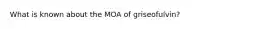 What is known about the MOA of griseofulvin?