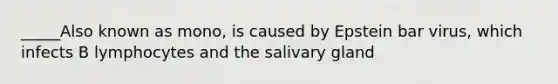 _____Also known as mono, is caused by Epstein bar virus, which infects B lymphocytes and the salivary gland