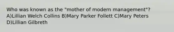 Who was known as the "mother of modern management"? A)Lillian Welch Collins B)Mary Parker Follett C)Mary Peters D)Lillian Gilbreth