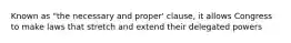 Known as "the necessary and proper' clause, it allows Congress to make laws that stretch and extend their delegated powers