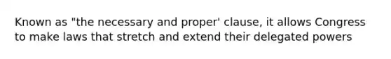 Known as "the necessary and proper' clause, it allows Congress to make laws that stretch and extend their delegated powers