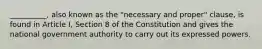 __________, also known as the "necessary and proper" clause, is found in Article I, Section 8 of the Constitution and gives the national government authority to carry out its expressed powers.