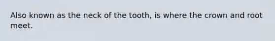 Also known as the neck of the tooth, is where the crown and root meet.