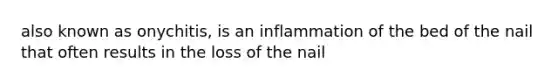 also known as onychitis, is an inflammation of the bed of the nail that often results in the loss of the nail