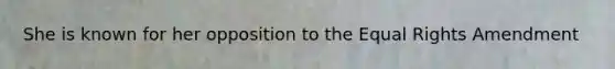 She is known for her opposition to the Equal Rights Amendment