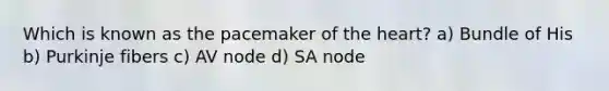 Which is known as the pacemaker of the heart? a) Bundle of His b) Purkinje fibers c) AV node d) SA node