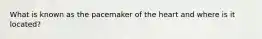 What is known as the pacemaker of the heart and where is it located?