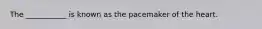 The​ ___________ is known as the pacemaker of the heart.