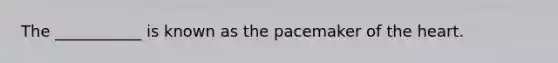 The​ ___________ is known as the pacemaker of the heart.