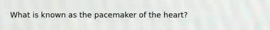 What is known as the pacemaker of the heart?