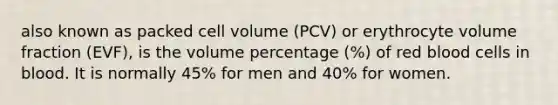 also known as packed cell volume (PCV) or erythrocyte volume fraction (EVF), is the volume percentage (%) of red blood cells in blood. It is normally 45% for men and 40% for women.