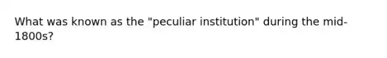 What was known as the "peculiar institution" during the mid-1800s?