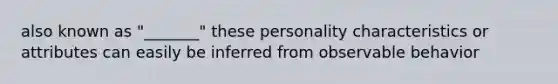 also known as "_______" these personality characteristics or attributes can easily be inferred from observable behavior