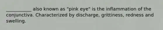 ___________ also known as "pink eye" is the inflammation of the conjunctiva. Characterized by discharge, grittiness, redness and swelling.