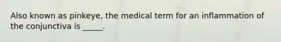 Also known as pinkeye, the medical term for an inflammation of the conjunctiva is _____.