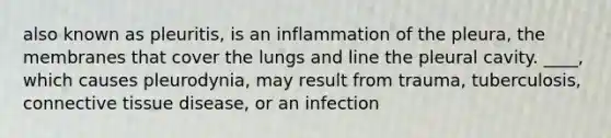 also known as pleuritis, is an inflammation of the pleura, the membranes that cover the lungs and line the pleural cavity. ____, which causes pleurodynia, may result from trauma, tuberculosis, connective tissue disease, or an infection