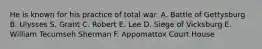 He is known for his practice of total war. A. Battle of Gettysburg B. Ulysses S. Grant C. Robert E. Lee D. Siege of Vicksburg E. William Tecumseh Sherman F. Appomattox Court House