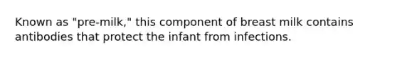 Known as "pre-milk," this component of breast milk contains antibodies that protect the infant from infections.