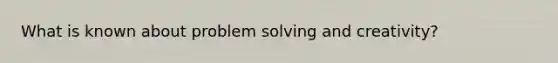 What is known about problem solving and creativity?