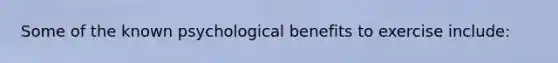 Some of the known psychological benefits to exercise include: