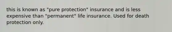 this is known as "pure protection" insurance and is less expensive than "permanent" life insurance. Used for death protection only.