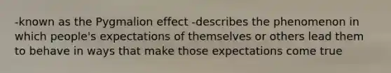 -known as the Pygmalion effect -describes the phenomenon in which people's expectations of themselves or others lead them to behave in ways that make those expectations come true