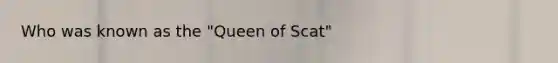 Who was known as the "Queen of Scat"