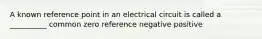 A known reference point in an electrical circuit is called a __________ common zero reference negative positive