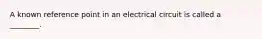 A known reference point in an electrical circuit is called a ________.