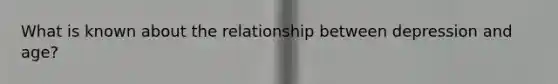 What is known about the relationship between depression and age?