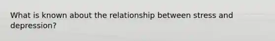 What is known about the relationship between stress and depression?