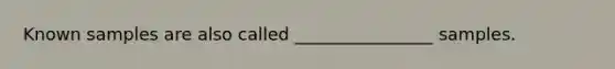 Known samples are also called ________________ samples.