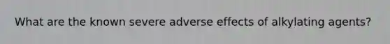 What are the known severe adverse effects of alkylating agents?