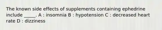 The known side effects of supplements containing ephedrine include _____. A : insomnia B : hypotension C : decreased heart rate D : dizziness