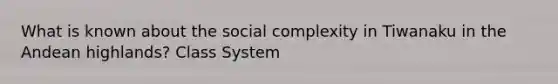 What is known about the social complexity in Tiwanaku in the Andean highlands? Class System