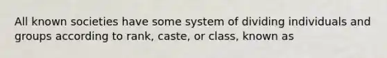 All known societies have some system of dividing individuals and groups according to rank, caste, or class, known as