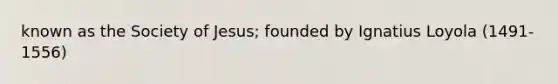 known as the Society of Jesus; founded by Ignatius Loyola (1491-1556)