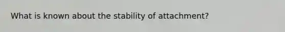 What is known about the stability of attachment?