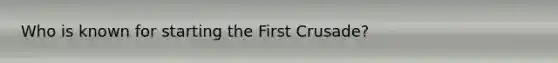 Who is known for starting the First Crusade?