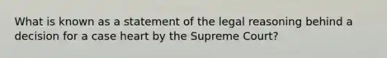 What is known as a statement of the legal reasoning behind a decision for a case heart by the Supreme Court?